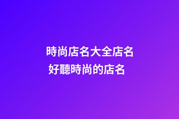 時尚店名大全店名 好聽時尚的店名-第1張-店鋪起名-玄機派